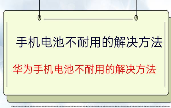 手机电池不耐用的解决方法 华为手机电池不耐用的解决方法？